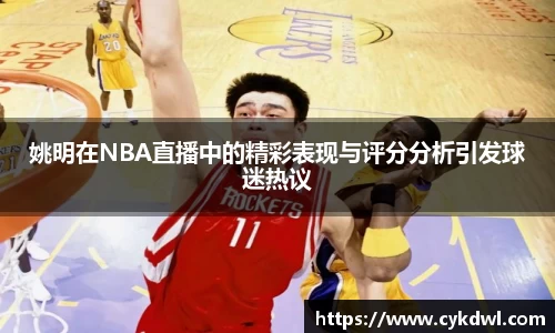 姚明在NBA直播中的精彩表现与评分分析引发球迷热议