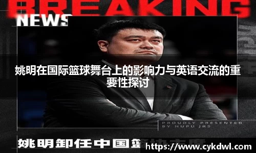 姚明在国际篮球舞台上的影响力与英语交流的重要性探讨