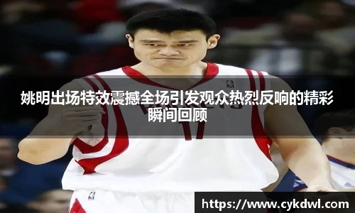 姚明出场特效震撼全场引发观众热烈反响的精彩瞬间回顾