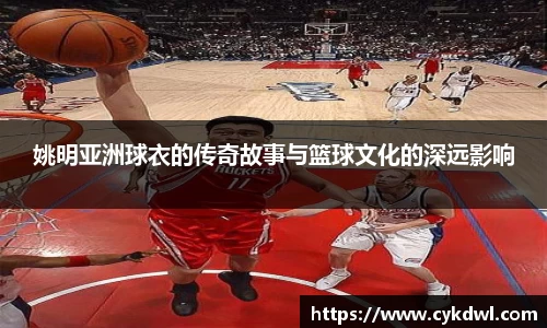 姚明亚洲球衣的传奇故事与篮球文化的深远影响