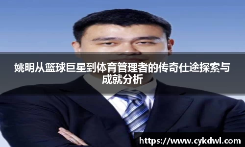 姚明从篮球巨星到体育管理者的传奇仕途探索与成就分析