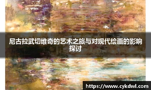 尼古拉武切维奇的艺术之旅与对现代绘画的影响探讨