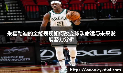朱霍勒迪的全能表现如何改变球队命运与未来发展潜力分析