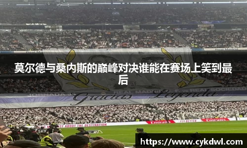 莫尔德与桑内斯的巅峰对决谁能在赛场上笑到最后