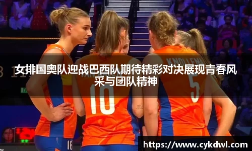 女排国奥队迎战巴西队期待精彩对决展现青春风采与团队精神