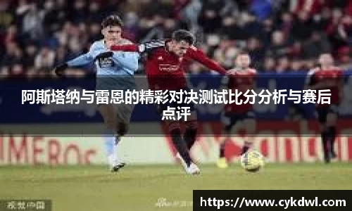 美嘉体育阿斯塔纳与雷恩的精彩对决测试比分分析与赛后点评